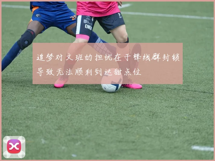 追梦对文班的担忧在于锋线群封锁导致无法顺利到达甜点位