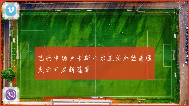 巴西中场卢卡斯卡尔正式加盟南通支云开启新篇章