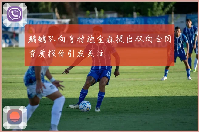 鹈鹕队向亨特迪金森提出双向合同资质报价引发关注
