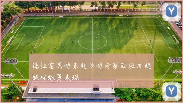 德拉富恩特亲赴沙特考察西班牙超级杯球员表现