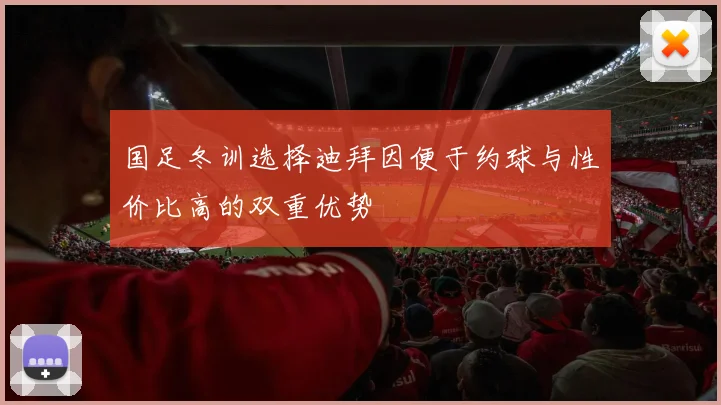 国足冬训选择迪拜因便于约球与性价比高的双重优势