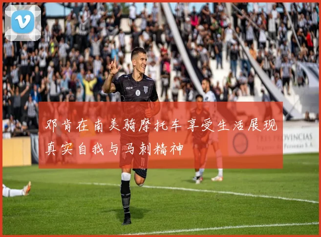 邓肯在南美骑摩托车享受生活展现真实自我与马刺精神