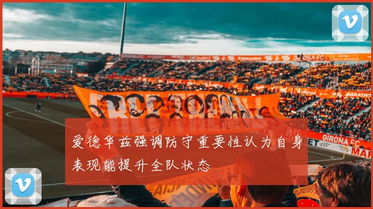 爱德华兹强调防守重要性认为自身表现能提升全队状态